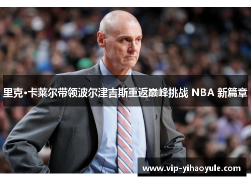 里克·卡莱尔带领波尔津吉斯重返巅峰挑战 NBA 新篇章