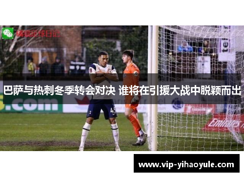 巴萨与热刺冬季转会对决 谁将在引援大战中脱颖而出