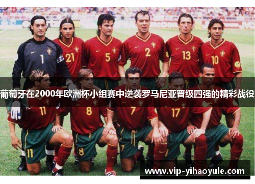 葡萄牙在2000年欧洲杯小组赛中逆袭罗马尼亚晋级四强的精彩战役 葡萄牙在2000年欧洲杯小组赛中逆袭罗马尼亚晋级四强的精彩战役
