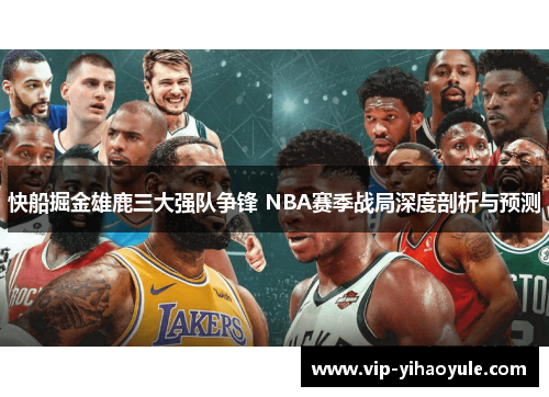 快船掘金雄鹿三大强队争锋 NBA赛季战局深度剖析与预测