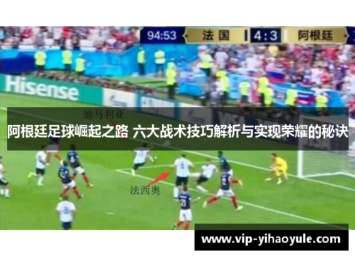 阿根廷足球崛起之路 六大战术技巧解析与实现荣耀的秘诀