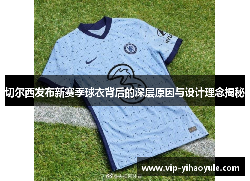 切尔西发布新赛季球衣背后的深层原因与设计理念揭秘 切尔西发布新赛季球衣背后的深层原因与设计理念揭秘