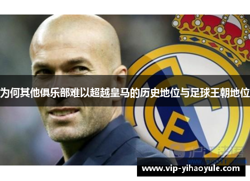 为何其他俱乐部难以超越皇马的历史地位与足球王朝地位 为何其他俱乐部难以超越皇马的历史地位与足球王朝地位