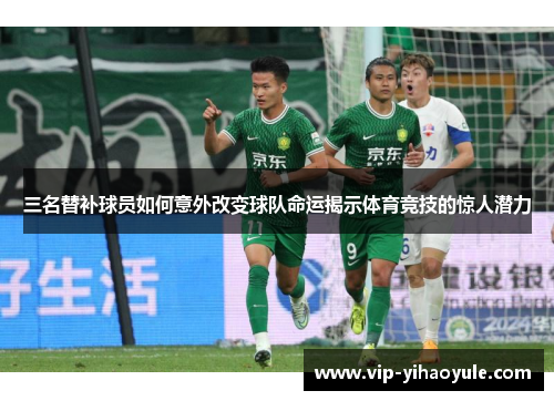 三名替补球员如何意外改变球队命运揭示体育竞技的惊人潜力