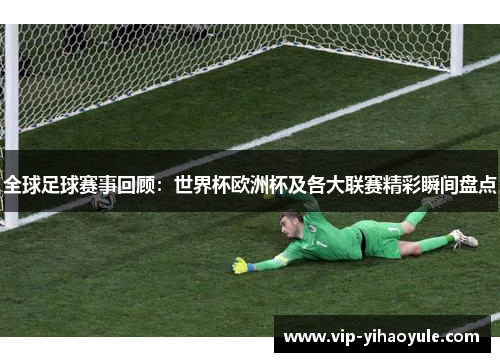全球足球赛事回顾：世界杯欧洲杯及各大联赛精彩瞬间盘点