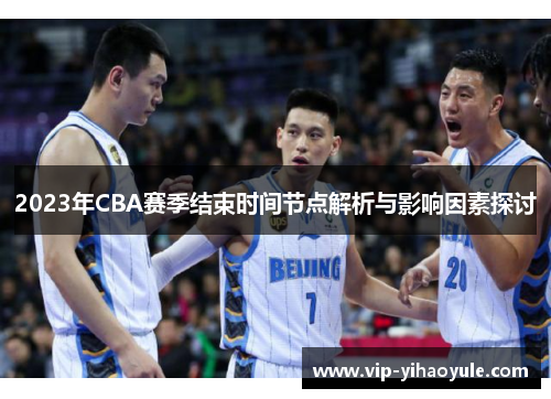 2023年CBA赛季结束时间节点解析与影响因素探讨