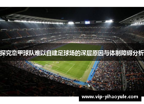 探究意甲球队难以自建足球场的深层原因与体制障碍分析