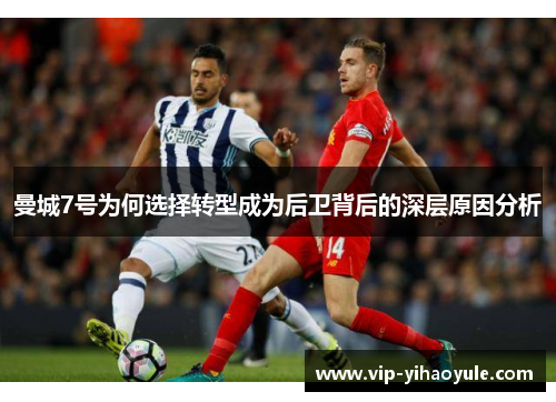 曼城7号为何选择转型成为后卫背后的深层原因分析