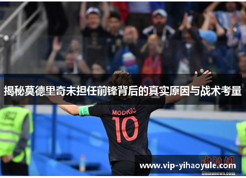 揭秘莫德里奇未担任前锋背后的真实原因与战术考量