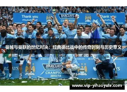 曼城与曼联的世纪对决：经典德比战中的传奇时刻与历史意义